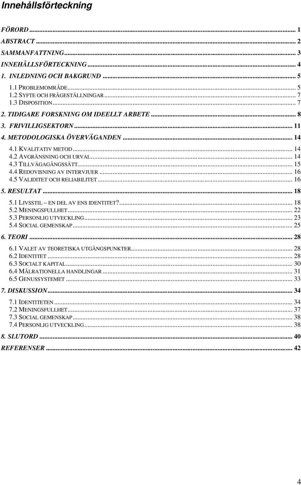 4 REDOVISNING AV INTERVJUER... 16 4.5 VALIDITET OCH RELIABILITET... 16 5. RESULTAT... 18 5.1 LIVSSTIL EN DEL AV ENS IDENTITET?... 18 5.2 MENINGSFULLHET... 22 5.3 PERSONLIG UTVECKLING... 23 5.