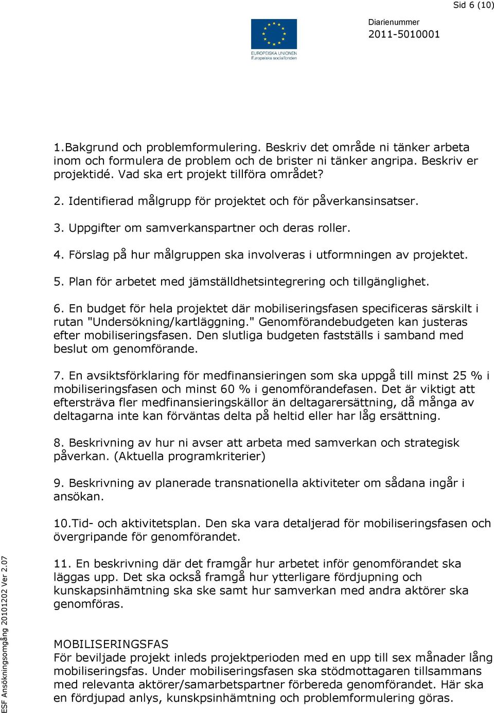 Förslag på hur målgruppen ska involveras i utformningen av projektet. 5. Plan för arbetet med jämställdhetsintegrering och tillgänglighet. 6.