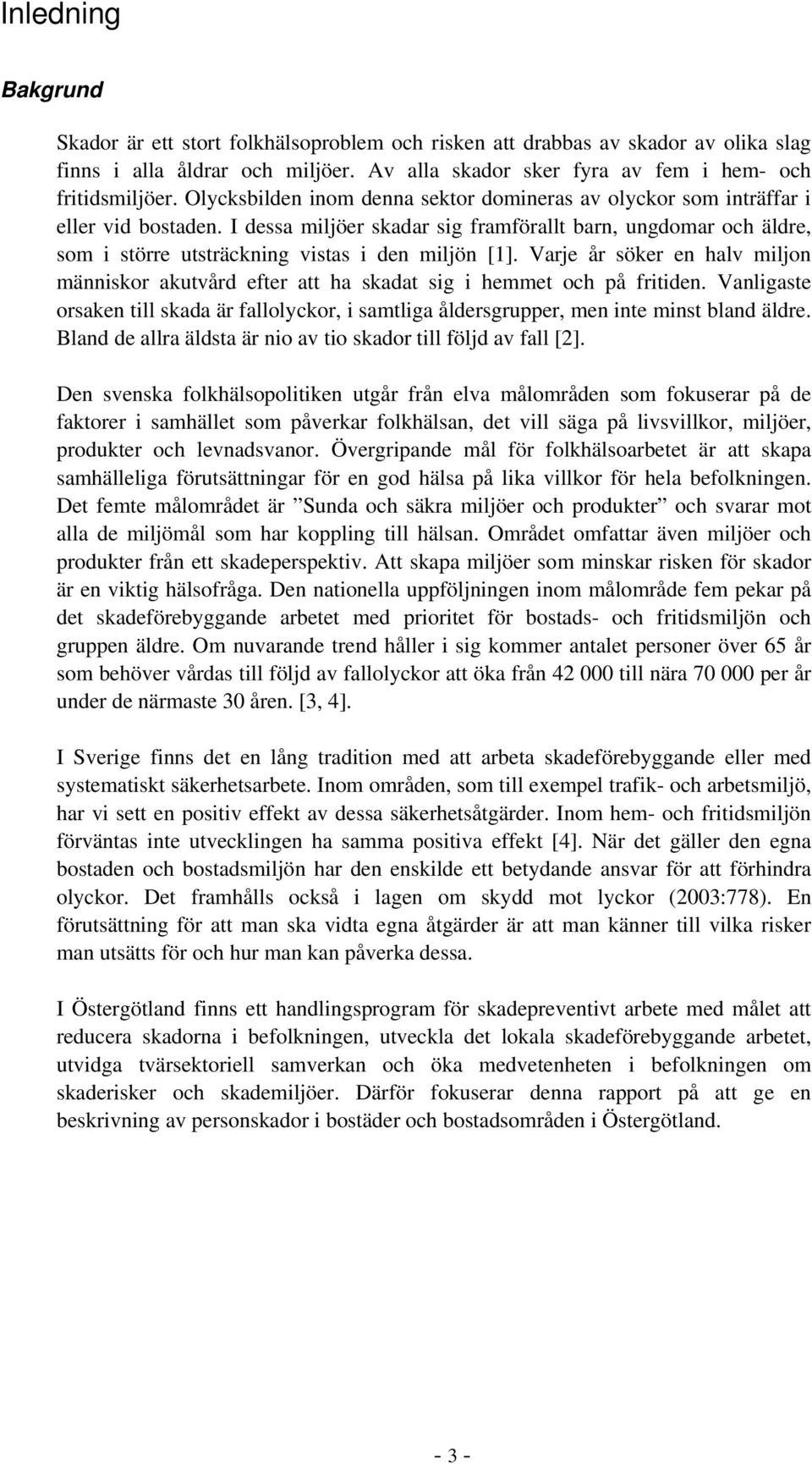 I dessa miljöer skadar sig framförallt barn, ungdomar och äldre, som i större utsträckning vistas i den miljön [1].