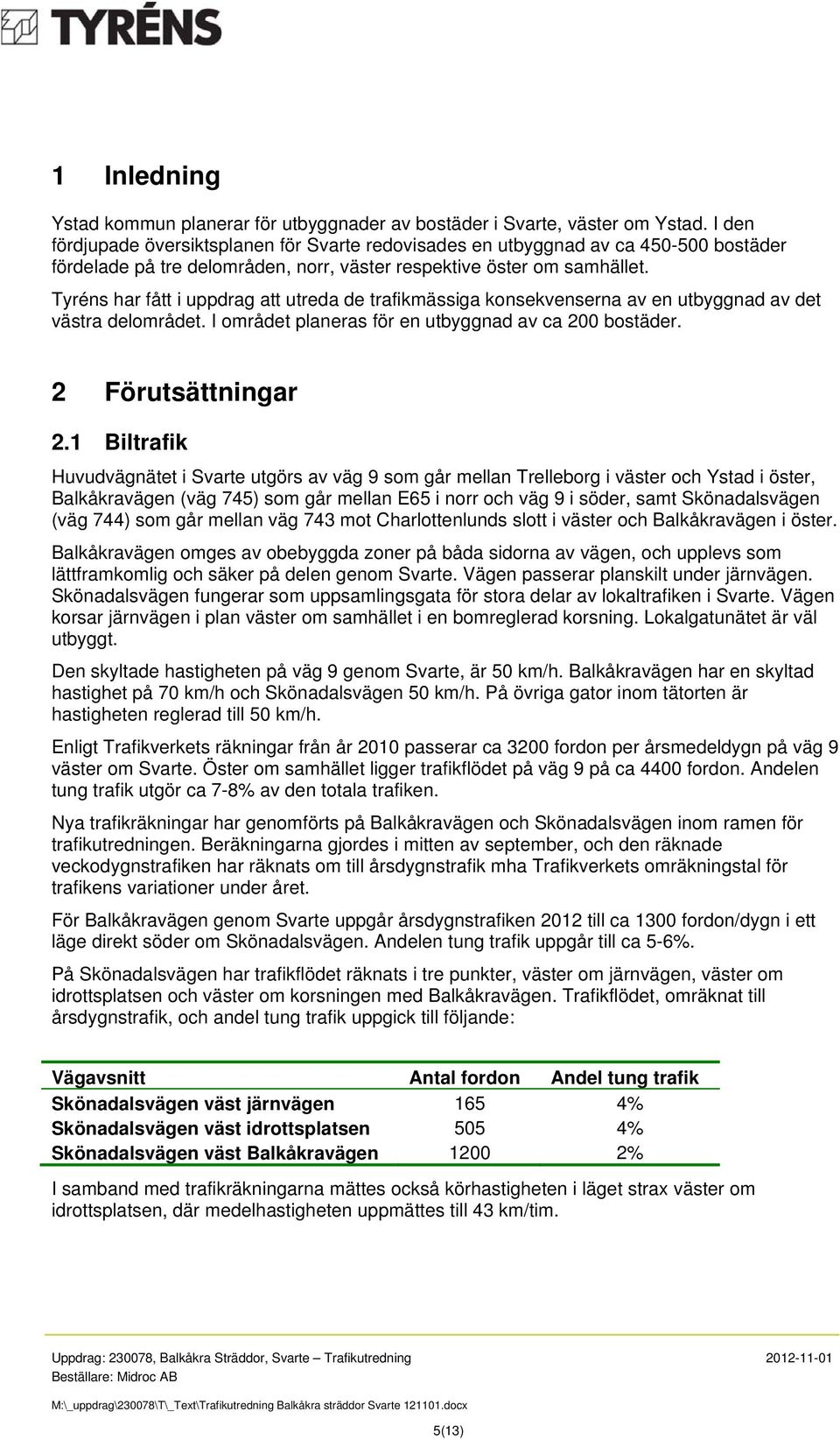 Tyréns har fått i uppdrag att utreda de trafikmässiga konsekvenserna av en utbyggnad av det västra delområdet. I området planeras för en utbyggnad av ca 200 bostäder. 2 Förutsättningar 2.