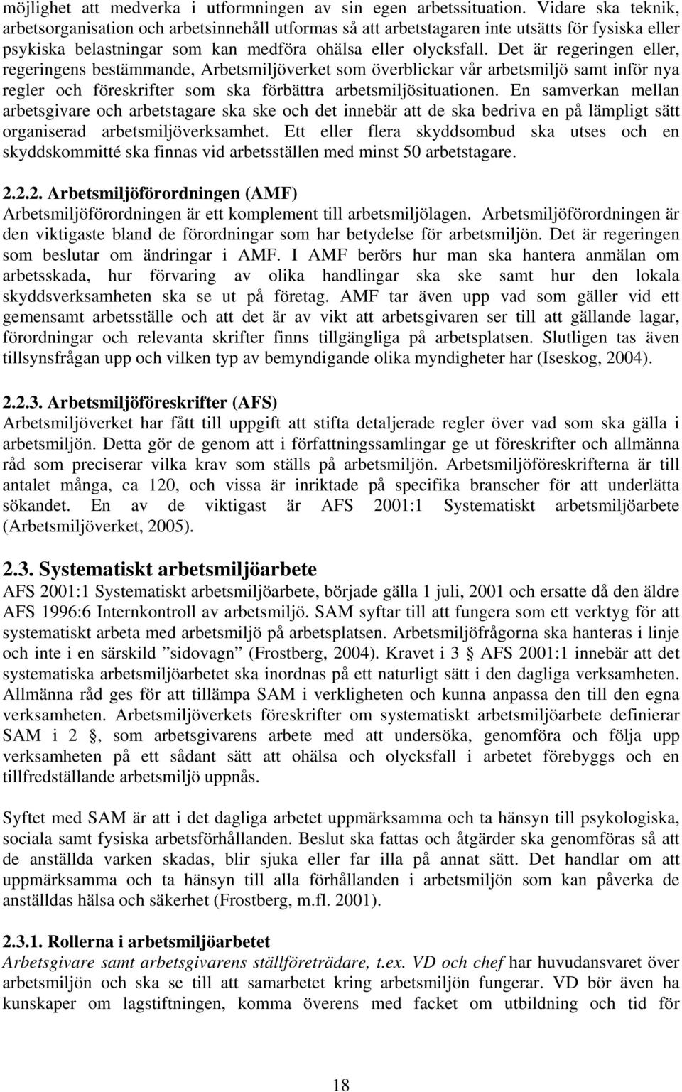 Det är regeringen eller, regeringens bestämmande, Arbetsmiljöverket som överblickar vår arbetsmiljö samt inför nya regler och föreskrifter som ska förbättra arbetsmiljösituationen.