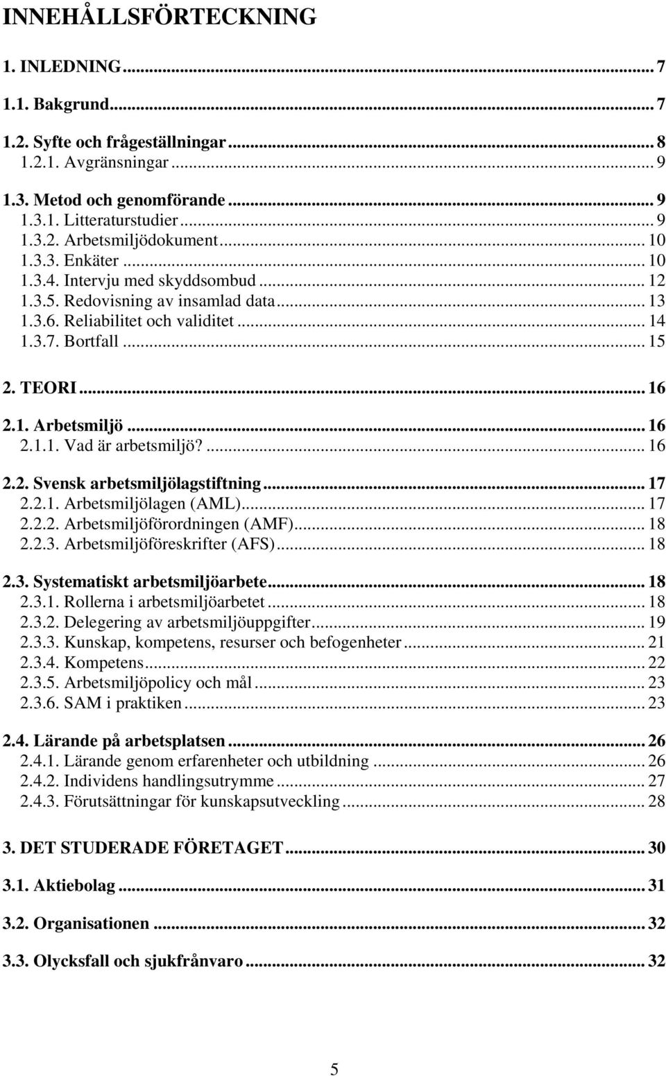 .. 16 2.1.1. Vad är arbetsmiljö?... 16 2.2. Svensk arbetsmiljölagstiftning... 17 2.2.1. Arbetsmiljölagen (AML)... 17 2.2.2. Arbetsmiljöförordningen (AMF)... 18 2.2.3. Arbetsmiljöföreskrifter (AFS).