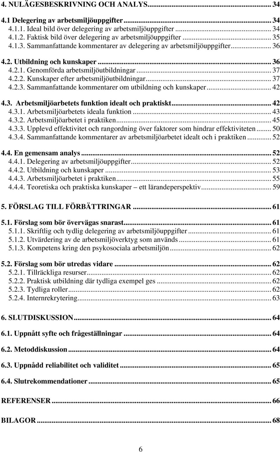 .. 37 4.2.2. Kunskaper efter arbetsmiljöutbildningar... 37 4.2.3. Sammanfattande kommentarer om utbildning och kunskaper... 42 4.3. Arbetsmiljöarbetets funktion idealt och praktiskt... 42 4.3.1.