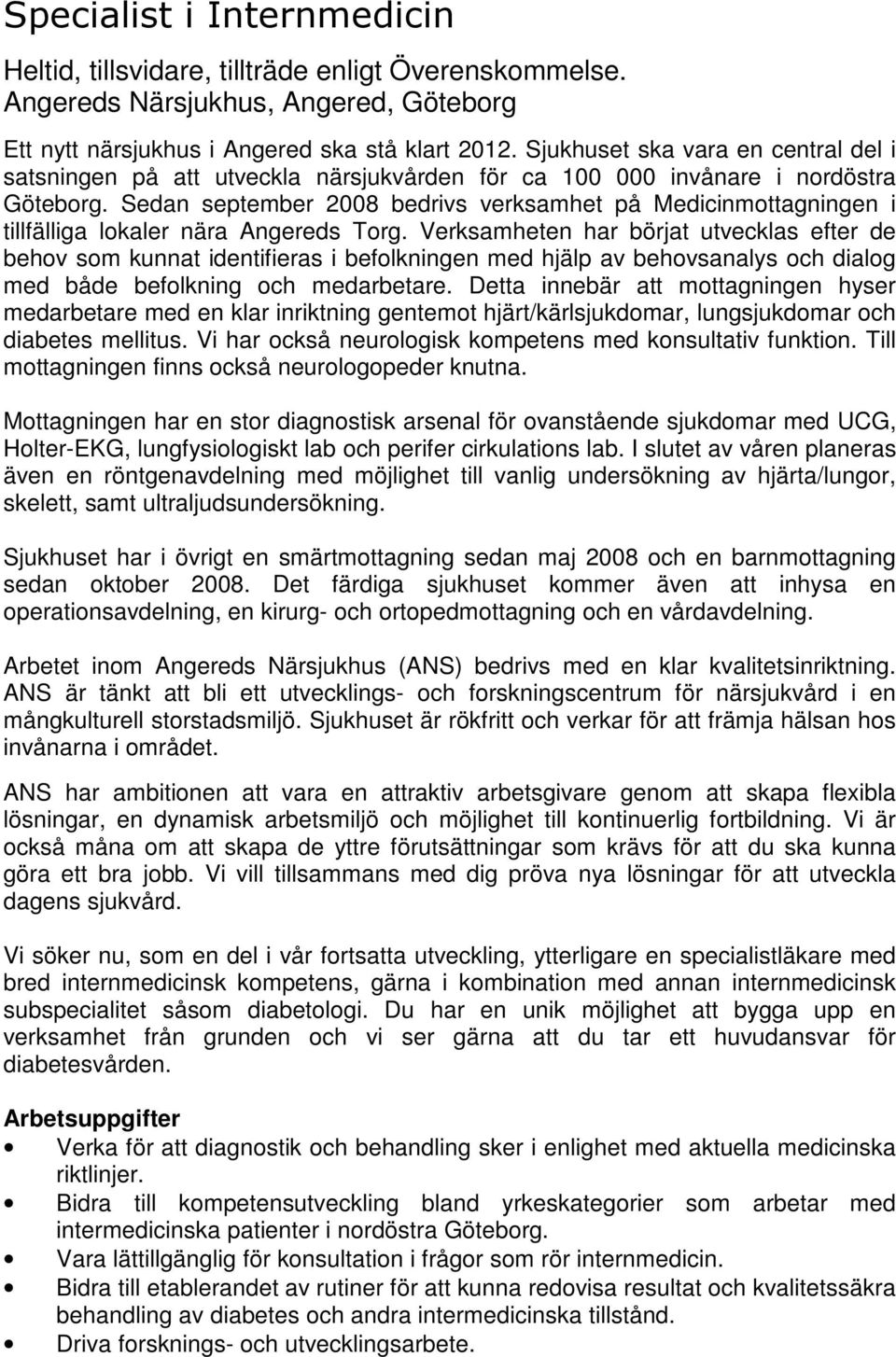 Sedan september 2008 bedrivs verksamhet på Medicinmottagningen i tillfälliga lokaler nära Angereds Torg.