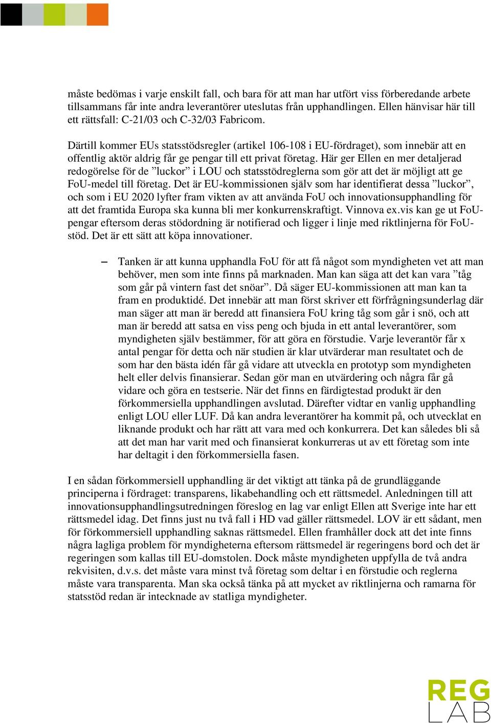 Därtill kommer EUs statsstödsregler (artikel 106-108 i EU-fördraget), som innebär att en offentlig aktör aldrig får ge pengar till ett privat företag.