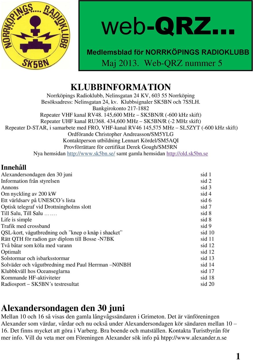 434,600 MHz SK5BN/R (-2 MHz skift) Repeater D-STAR, i samarbete med FRO, VHF-kanal RV46 145,575 MHz SL5ZYT (-600 khz skift) Ordförande Christopher Andreasson/SM5YLG Kontaktperson utbildning Lennart