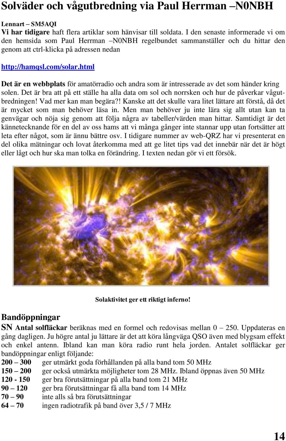 html Det är en webbplats för amatörradio och andra som är intresserade av det som händer kring solen. Det är bra att på ett ställe ha alla data om sol och norrsken och hur de påverkar vågutbredningen!