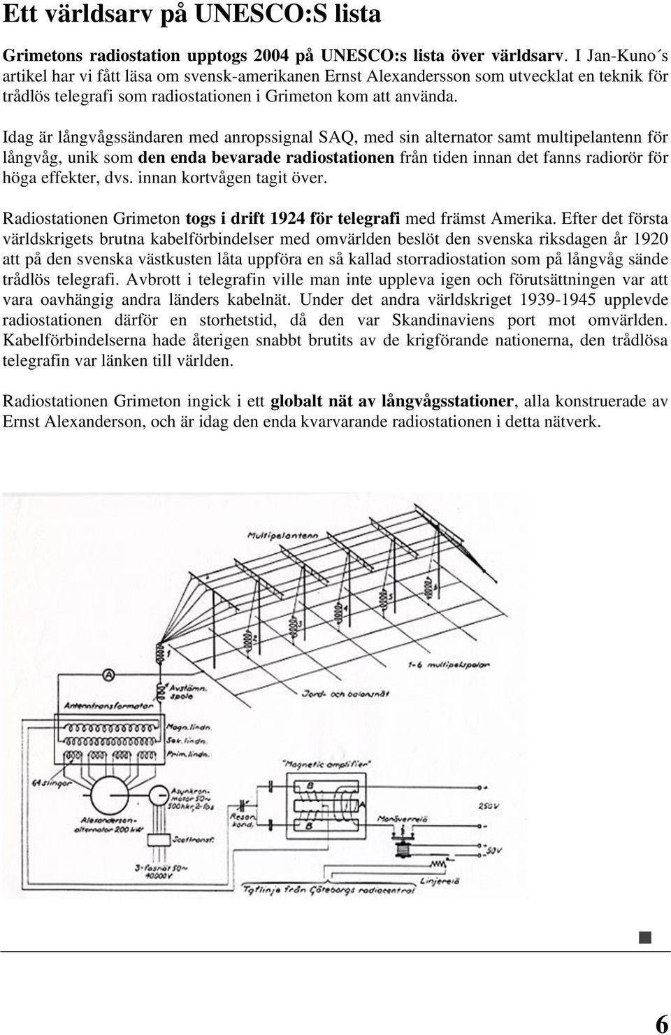 Idag är långvågssändaren med anropssignal SAQ, med sin alternator samt multipelantenn för långvåg, unik som den enda bevarade radiostationen från tiden innan det fanns radiorör för höga effekter, dvs.