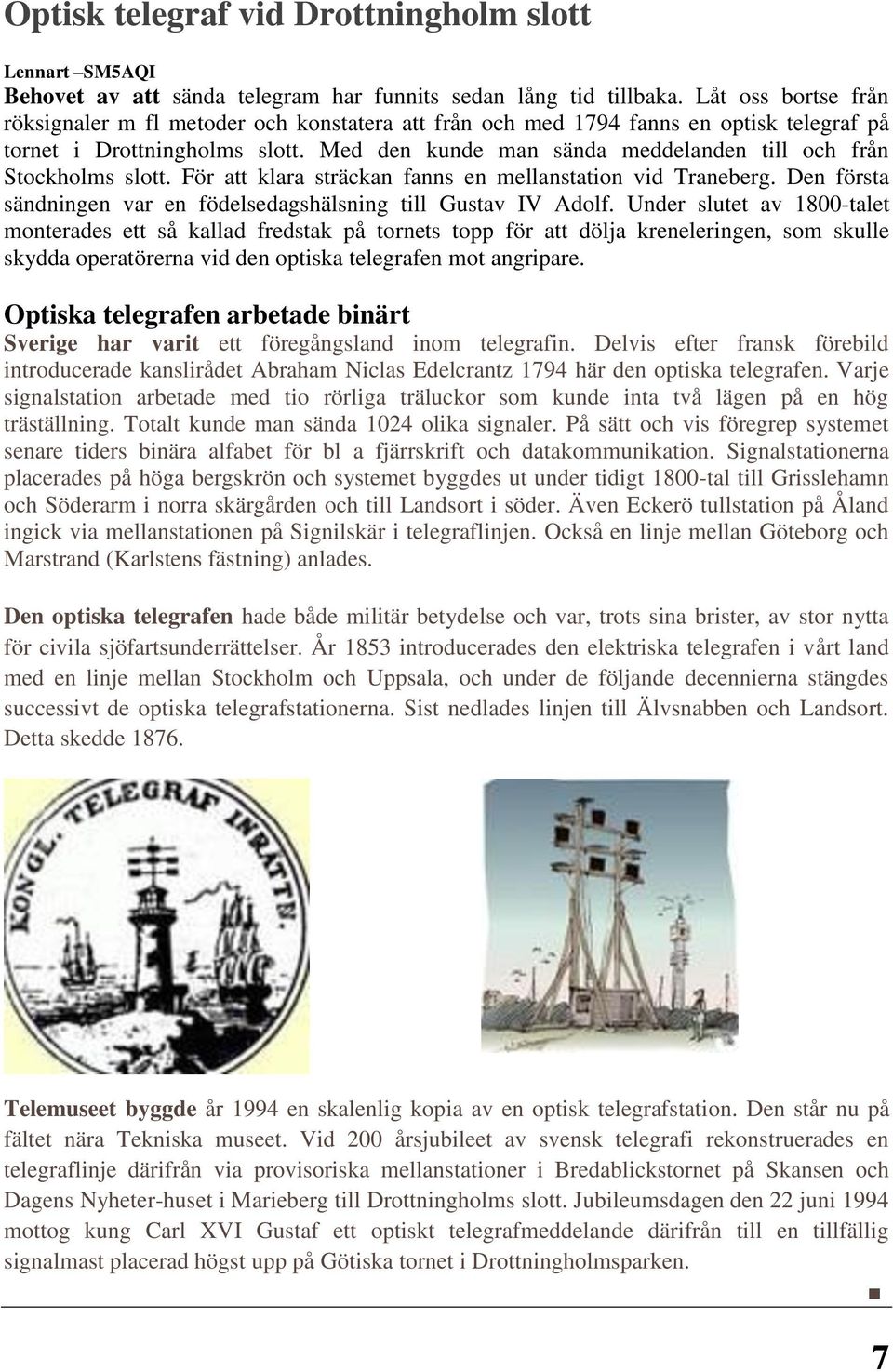 Med den kunde man sända meddelanden till och från Stockholms slott. För att klara sträckan fanns en mellanstation vid Traneberg. Den första sändningen var en födelsedagshälsning till Gustav IV Adolf.