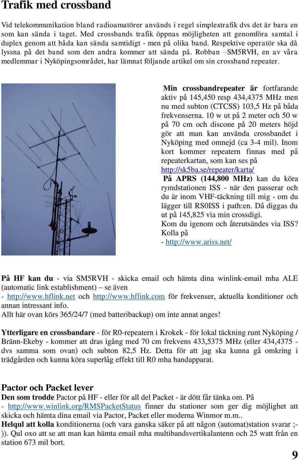 Respektive operatör ska då lyssna på det band som den andra kommer att sända på. Robban SM5RVH, en av våra medlemmar i Nyköpingsområdet, har lämnat följande artikel om sin crossband repeater.