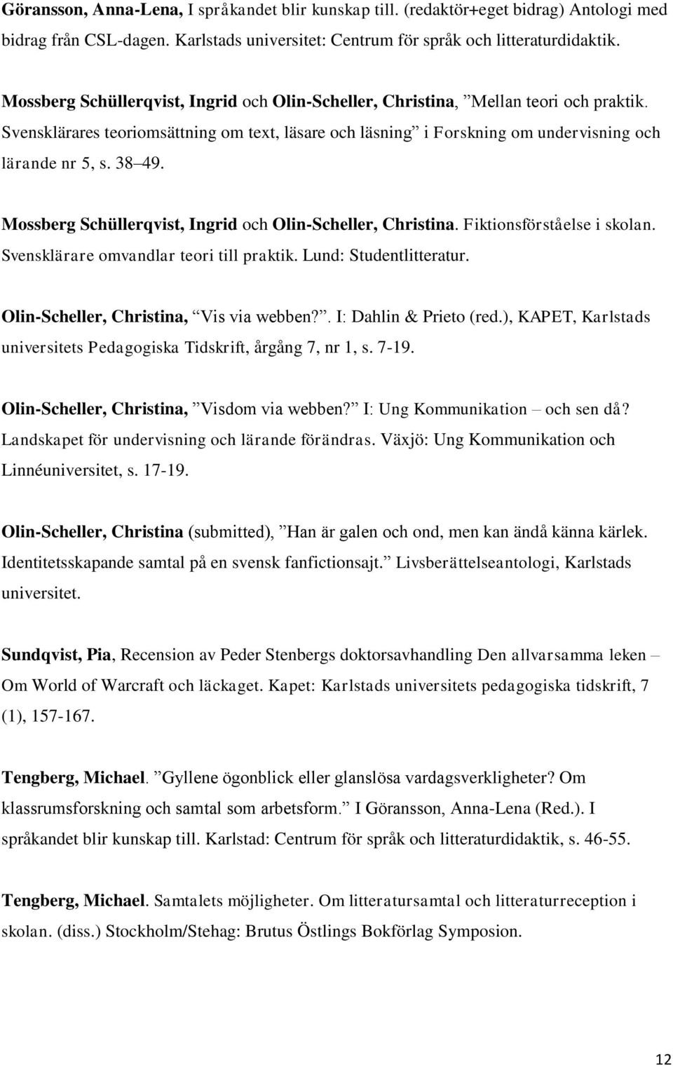 Mossberg Schüllerqvist, Ingrid och Olin-Scheller, Christina. Fiktionsförståelse i skolan. Svensklärare omvandlar teori till praktik. Lund: Studentlitteratur. Olin-Scheller, Christina, Vis via webben?