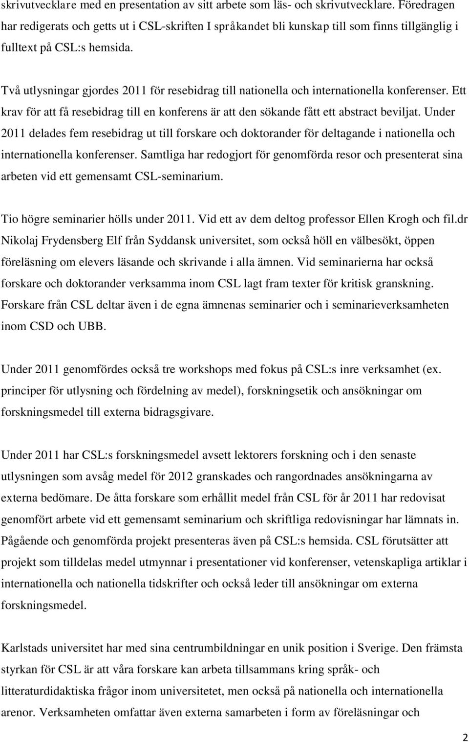 Två utlysningar gjordes 2011 för resebidrag till nationella och internationella konferenser. Ett krav för att få resebidrag till en konferens är att den sökande fått ett abstract beviljat.