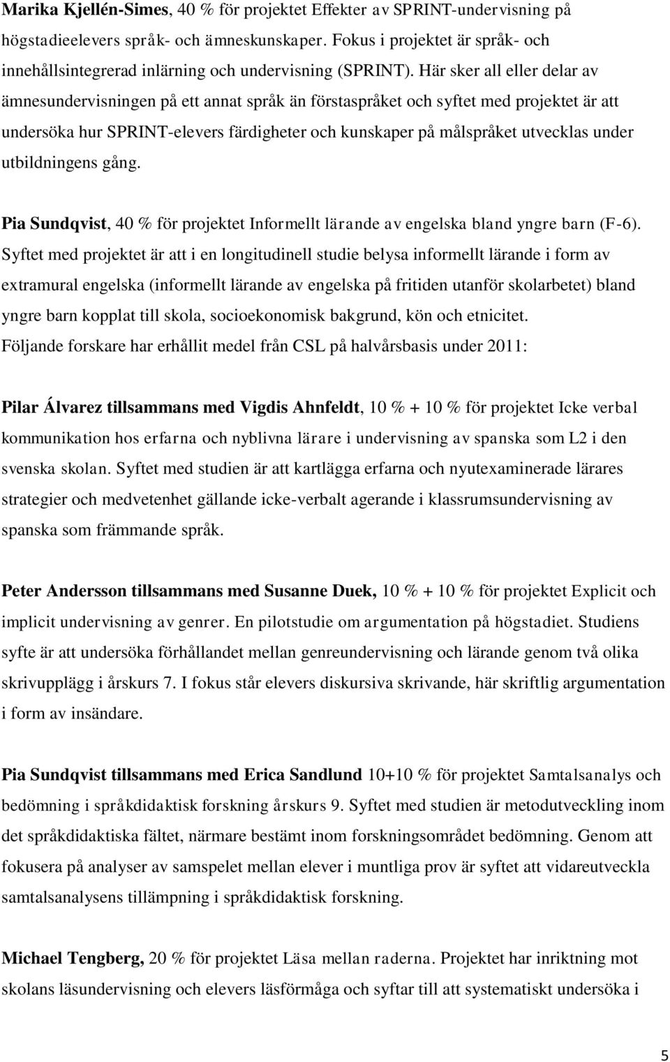 Här sker all eller delar av ämnesundervisningen på ett annat språk än förstaspråket och syftet med projektet är att undersöka hur SPRINT-elevers färdigheter och kunskaper på målspråket utvecklas