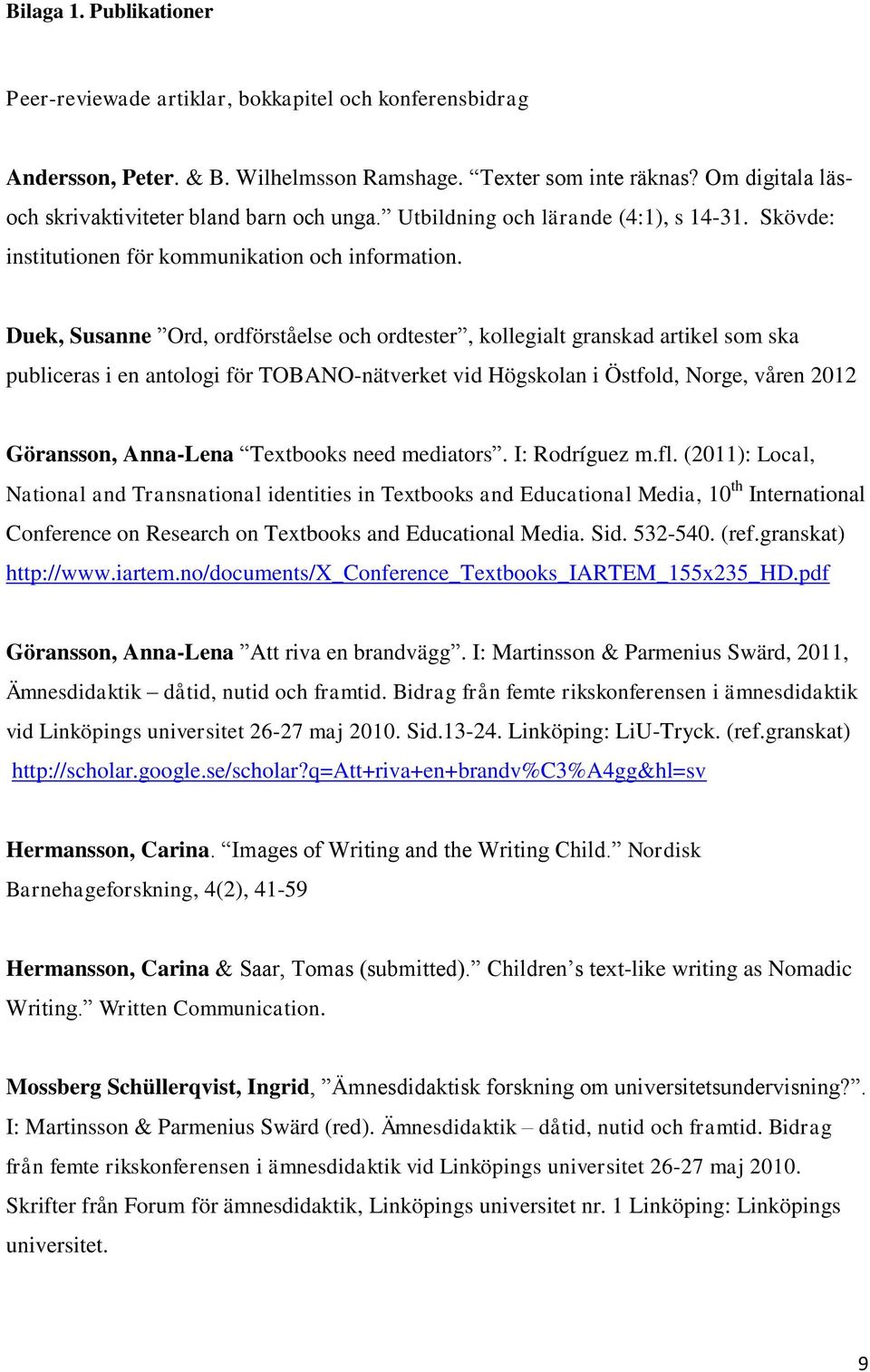 Duek, Susanne Ord, ordförståelse och ordtester, kollegialt granskad artikel som ska publiceras i en antologi för TOBANO-nätverket vid Högskolan i Östfold, Norge, våren 2012 Göransson, Anna-Lena