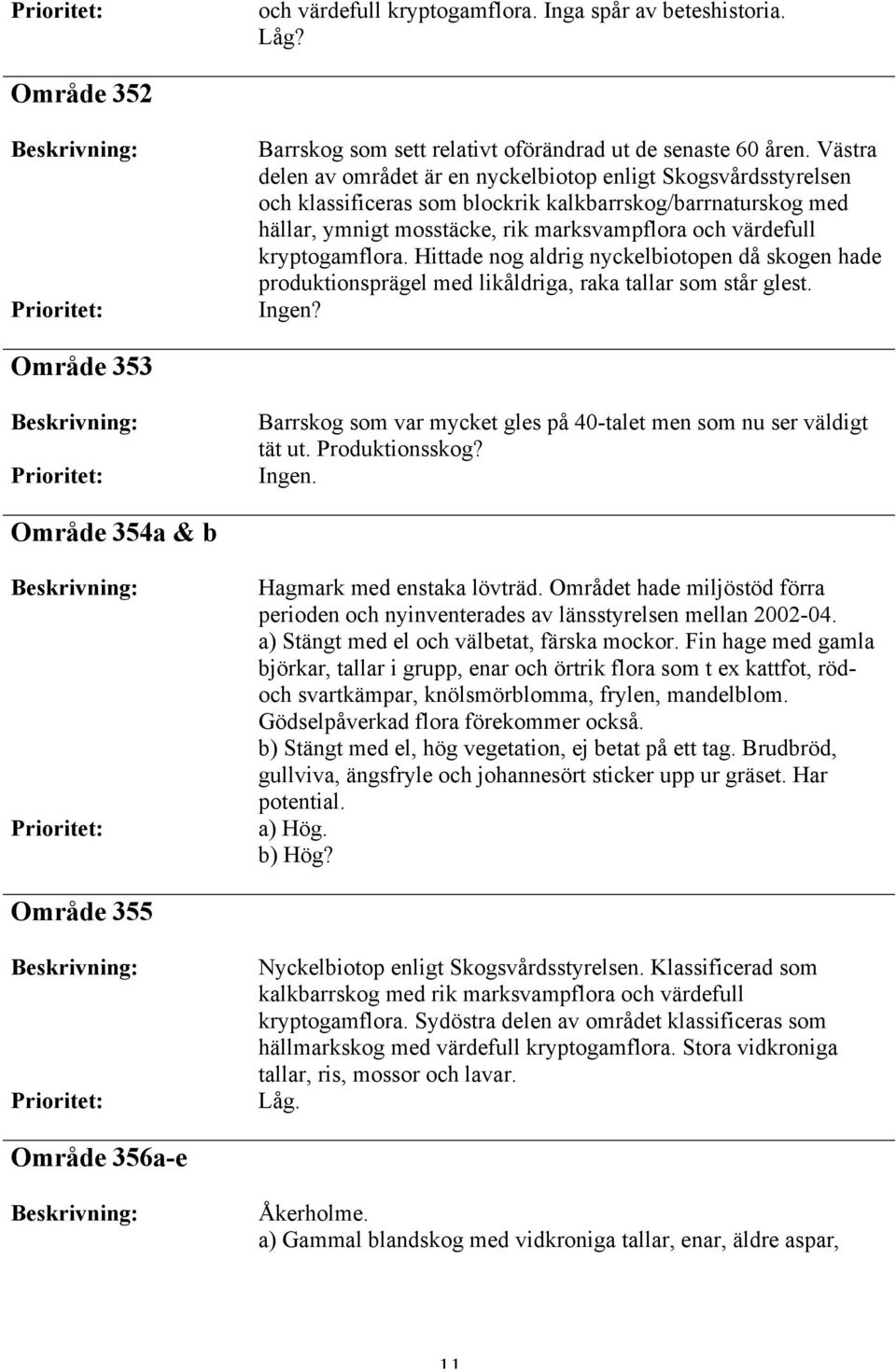 kryptogamflora. Hittade nog aldrig nyckelbiotopen då skogen hade produktionsprägel med likåldriga, raka tallar som står glest.