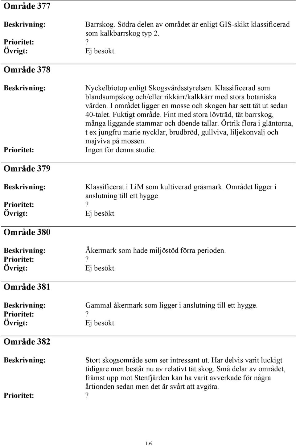 Fint med stora lövträd, tät barrskog, många liggande stammar och döende tallar. Örtrik flora i gläntorna, t ex jungfru marie nycklar, brudbröd, gullviva, liljekonvalj och majviva på mossen.