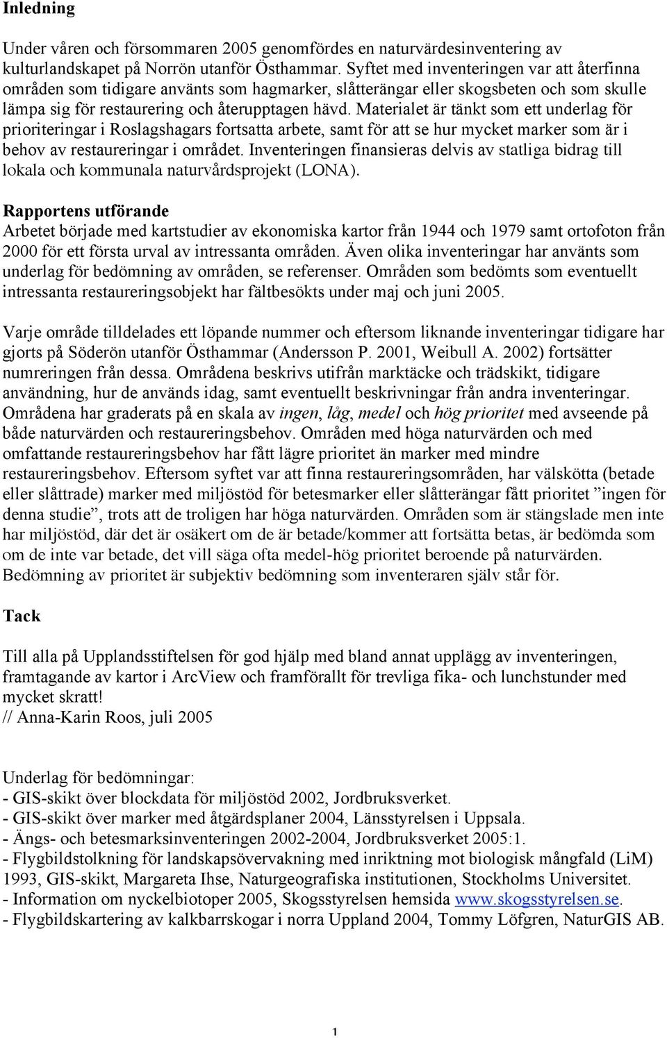 Materialet är tänkt som ett underlag för prioriteringar i Roslagshagars fortsatta arbete, samt för att se hur mycket marker som är i behov av restaureringar i området.