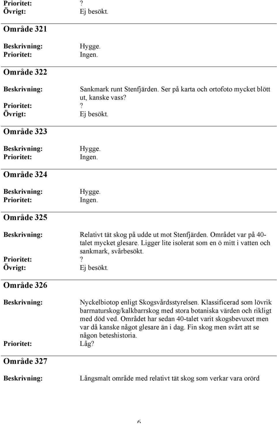 Område 326 Nyckelbiotop enligt Skogsvårdsstyrelsen. Klassificerad som lövrik barrnaturskog/kalkbarrskog med stora botaniska värden och rikligt med död ved.