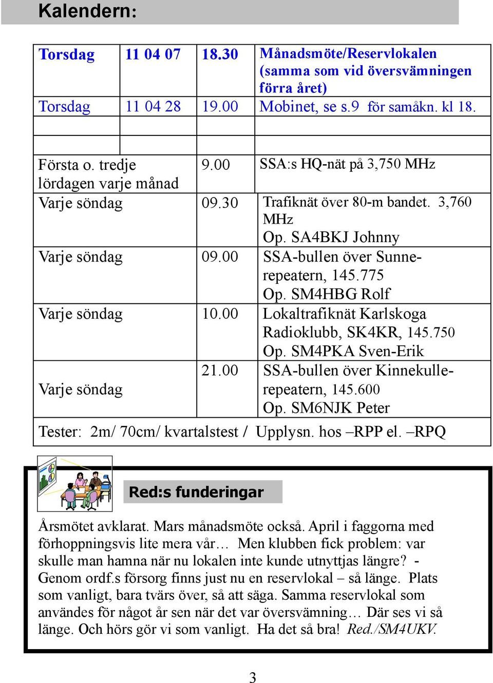 00 Lokaltrafiknät Karlskoga Radioklubb, SK4KR, 145.750 Op. SM4PKA Sven-Erik 21.00 SSA-bullen över KinnekulleVarje söndag repeatern, 145.600 Op. SM6NJK Peter Tester: 2m/ 70cm/ kvartalstest / Upplysn.