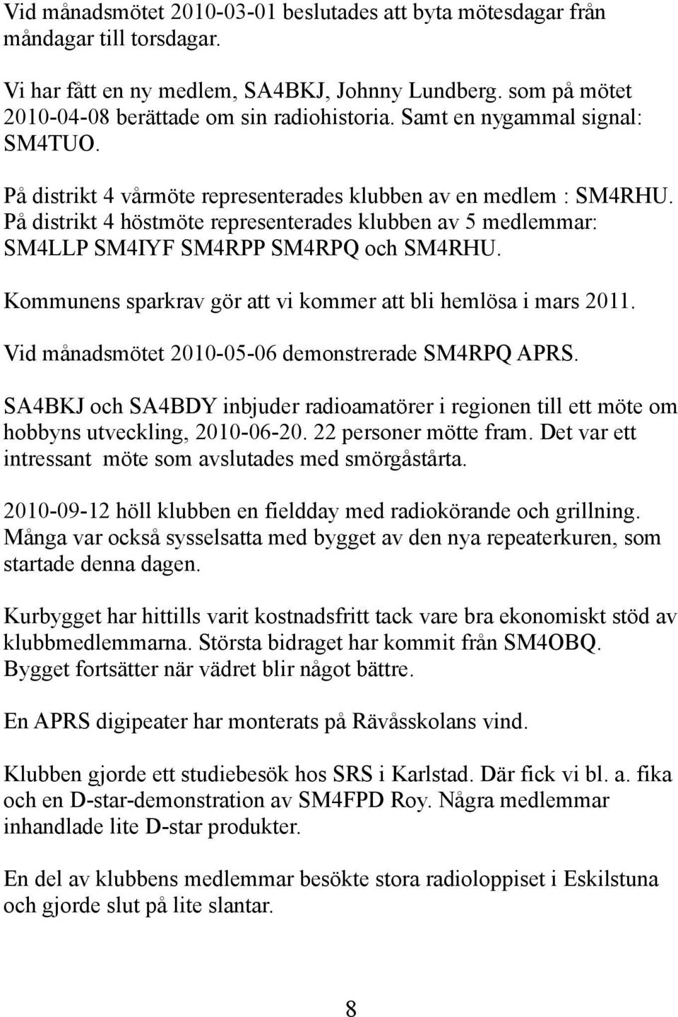 På distrikt 4 höstmöte representerades klubben av 5 medlemmar: SM4LLP SM4IYF SM4RPP SM4RPQ och SM4RHU. Kommunens sparkrav gör att vi kommer att bli hemlösa i mars 2011.