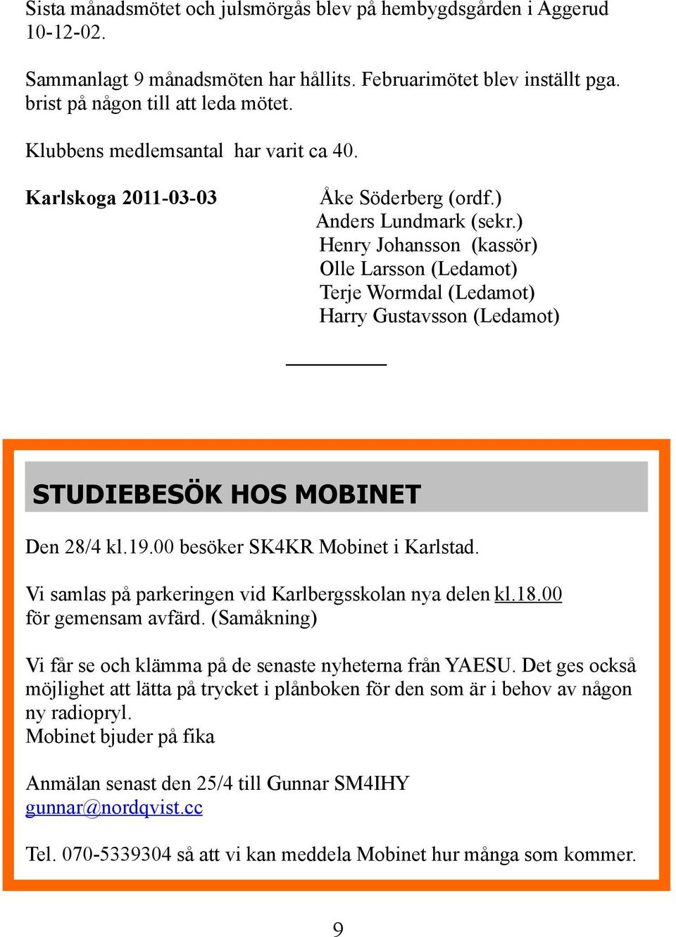 ) Henry Johansson (kassör) Olle Larsson (Ledamot) Terje Wormdal (Ledamot) Harry Gustavsson (Ledamot) STUDIEBESÖK HOS MOBINET Den 28/4 kl.19.00 besöker SK4KR Mobinet i Karlstad.