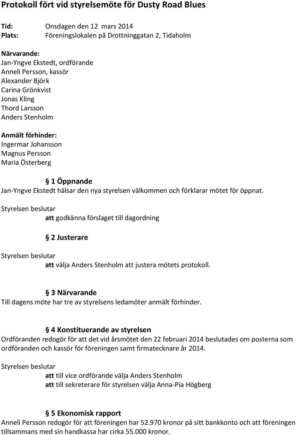 styrelsen välkommen och förklarar mötet för öppnat. att godkänna förslaget till dagordning 2 Justerare att välja Anders Stenholm att justera mötets protokoll.