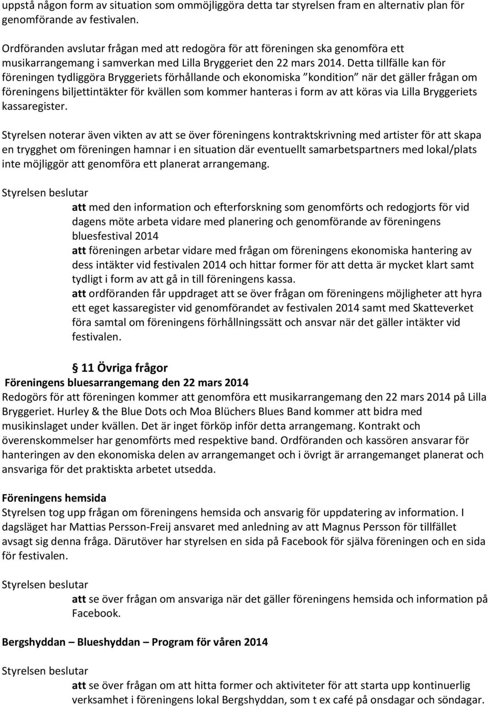 Detta tillfälle kan för föreningen tydliggöra Bryggeriets förhållande och ekonomiska kondition när det gäller frågan om föreningens biljettintäkter för kvällen som kommer hanteras i form av att köras