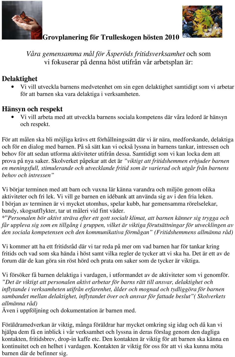 Hänsyn och respekt Vi vill arbeta med att utveckla barnens sociala kompetens där våra ledord är hänsyn och respekt.