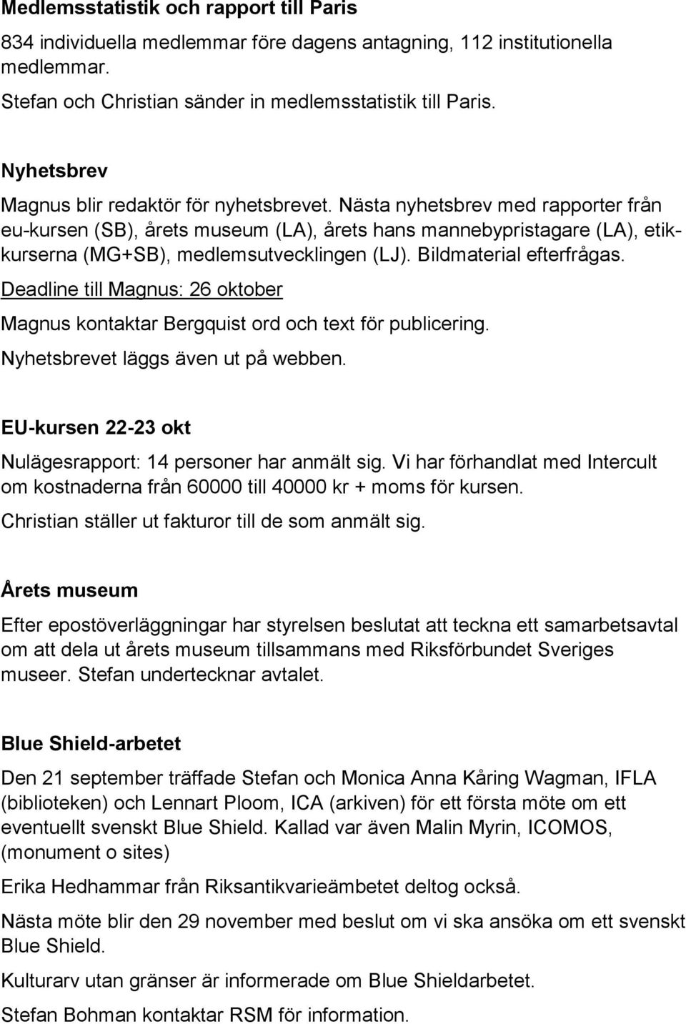 Nästa nyhetsbrev med rapporter från eu-kursen (SB), årets museum (LA), årets hans mannebypristagare (LA), etikkurserna (MG+SB), medlemsutvecklingen (LJ). Bildmaterial efterfrågas.