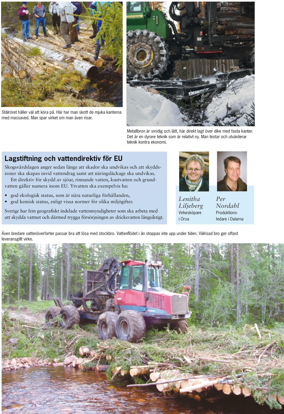 Lagstiftning och vattendirektiv för EU Skogsvårdslagen anger sedan länge att skador ska undvikas och att skyddszoner ska skapas invid vattendrag samt att närings läckage ska undvikas.