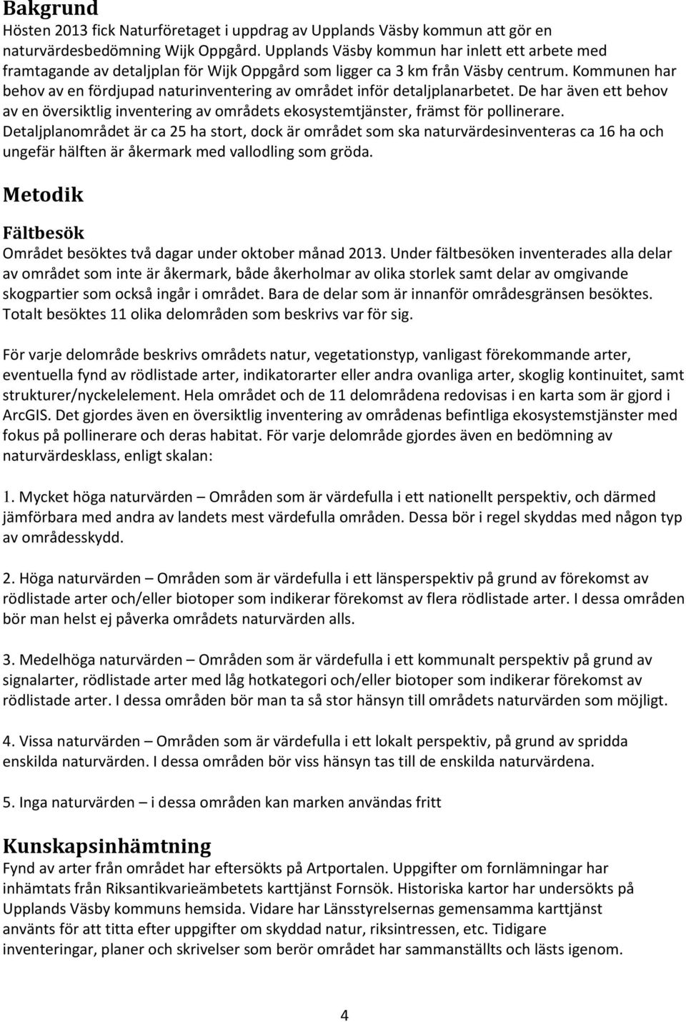 Kommunen har behov av en fördjupad naturinventering av området inför detaljplanarbetet. De har även ett behov av en översiktlig inventering av områdets ekosystemtjänster, främst för pollinerare.