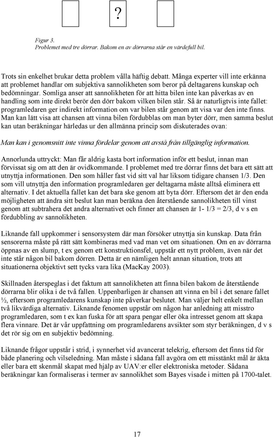 Somliga anser att sannolikheten för att hitta bilen inte kan påverkas av en handling som inte direkt berör den dörr bakom vilken bilen står.