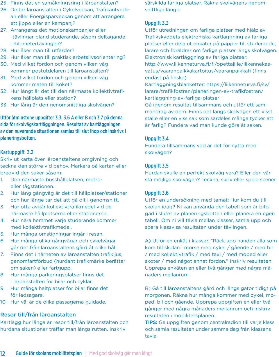 Med vilket fordon och genom vilken väg kommer postutdelaren till läroanstalten? 31. Med vilket fordon och genom vilken väg kommer maten till köket? 32.