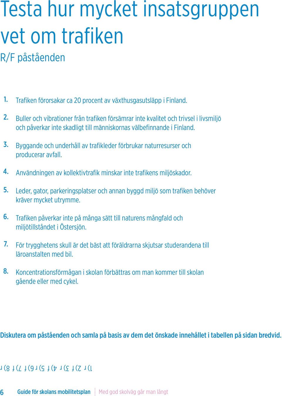 Byggande och underhåll av trafikleder förbrukar naturresurser och producerar avfall. Användningen av kollektivtrafik minskar inte trafikens miljöskador.