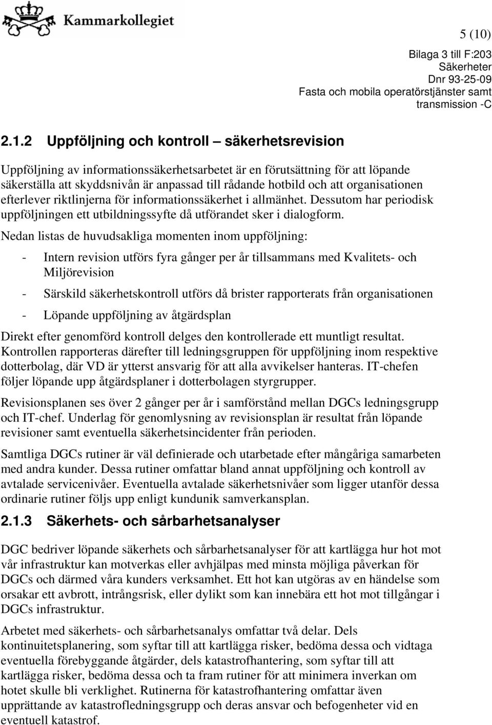 Nedan listas de huvudsakliga momenten inom uppföljning: - Intern revision utförs fyra gånger per år tillsammans med Kvalitets- och Miljörevision - Särskild säkerhetskontroll utförs då brister