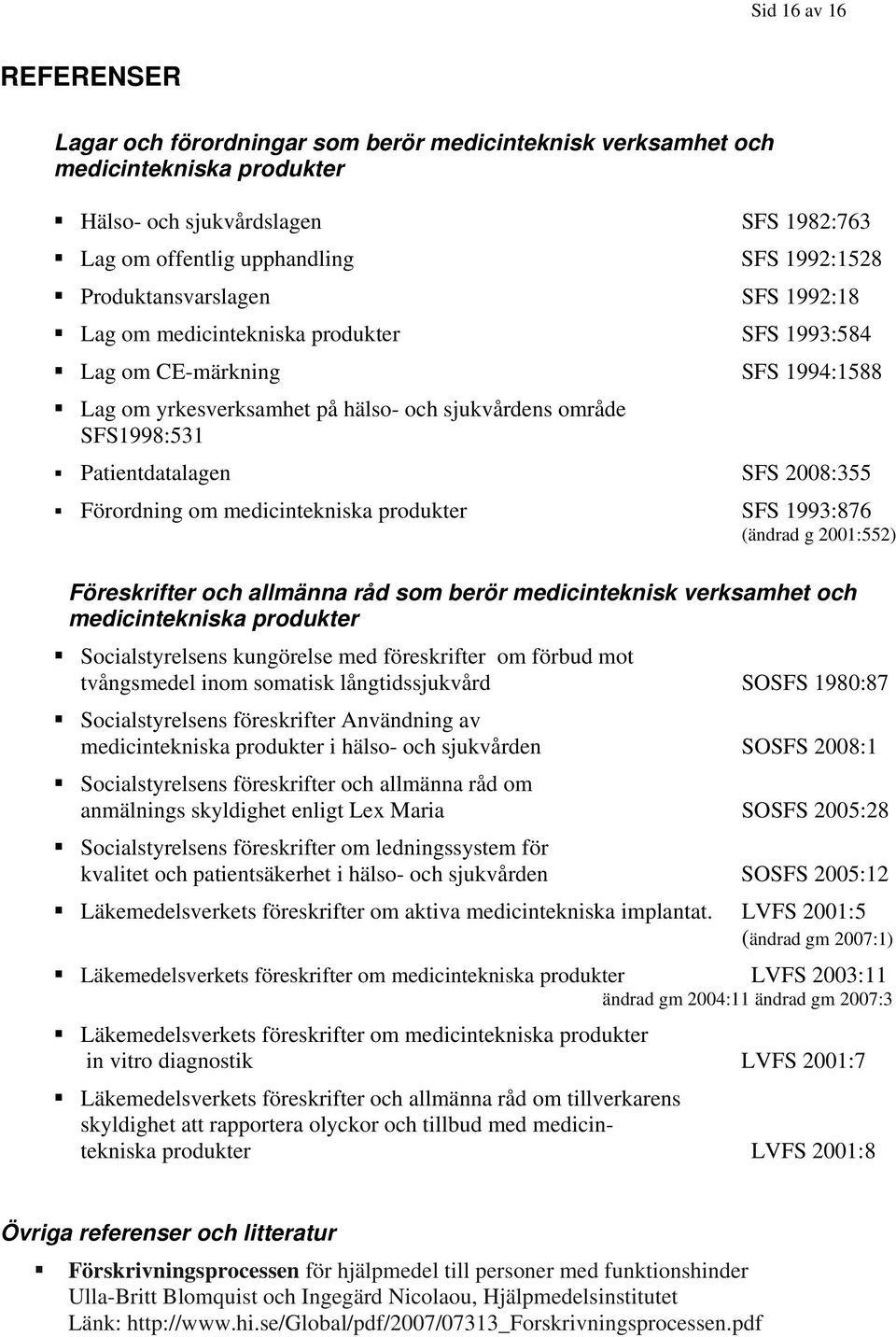 2008:355 Förordning om medicintekniska produkter SFS 1993:876 (ändrad g 2001:552) Föreskrifter och allmänna råd som berör medicinteknisk verksamhet och medicintekniska produkter Socialstyrelsens