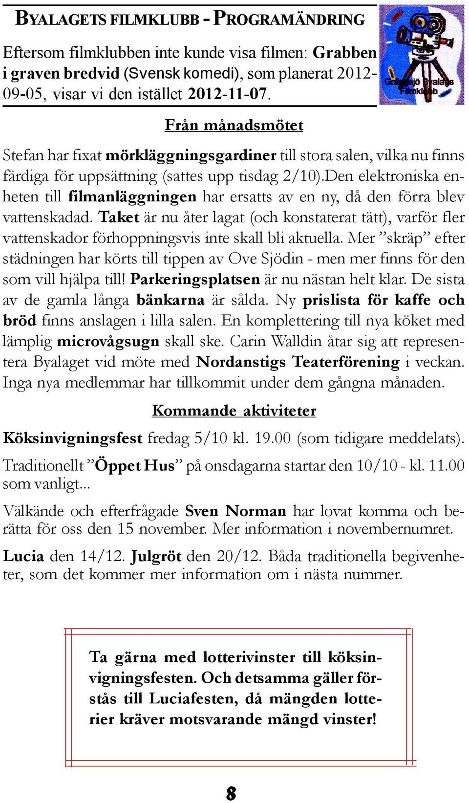 Den elektroniska enheten till filmanläggningen har ersatts av en ny, då den förra blev vattenskadad.