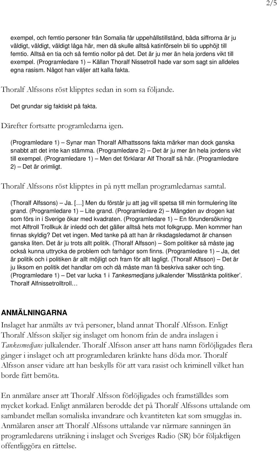 Något han väljer att kalla fakta. Thoralf Alfssons röst klipptes sedan in som sa följande. Det grundar sig faktiskt på fakta. Därefter fortsatte programledarna igen.