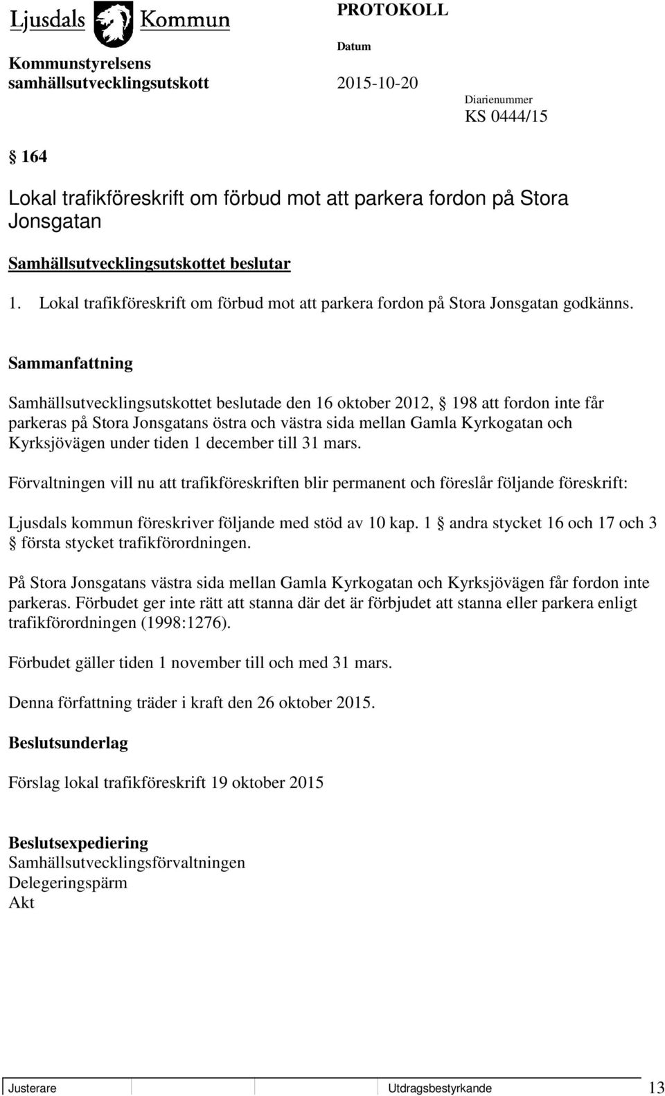 Samhällsutvecklingsutskottet beslutade den 16 oktober 2012, 198 att fordon inte får parkeras på Stora Jonsgatans östra och västra sida mellan Gamla Kyrkogatan och Kyrksjövägen under tiden 1 december