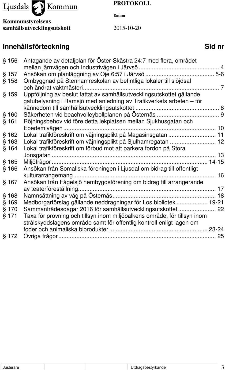 .. 7 159 Uppföljning av beslut fattat av samhällsutvecklingsutskottet gällande gatubelysning i Ramsjö med anledning av Trafikverkets arbeten för kännedom till samhällsutvecklingsutskottet.