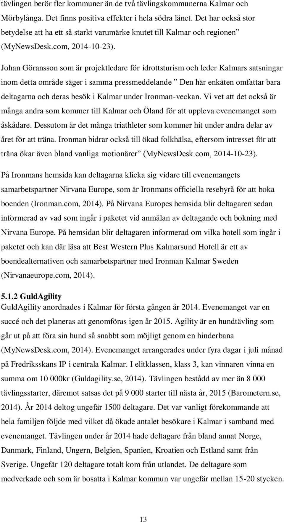 Johan Göransson som är projektledare för idrottsturism och leder Kalmars satsningar inom detta område säger i samma pressmeddelande Den här enkäten omfattar bara deltagarna och deras besök i Kalmar