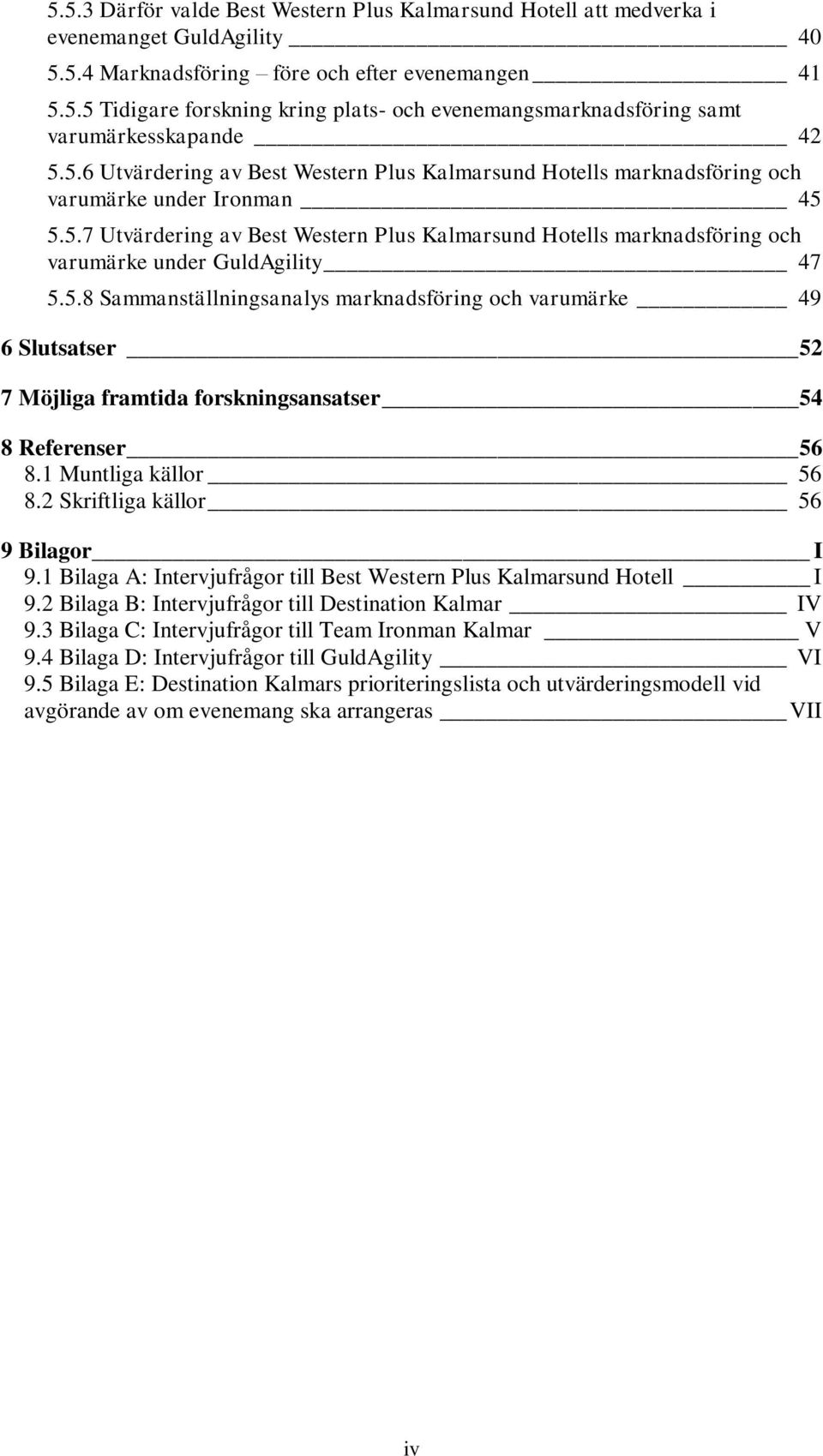 5.8 Sammanställningsanalys marknadsföring och varumärke 49 6 Slutsatser 52 7 Möjliga framtida forskningsansatser 54 8 Referenser 56 8.1 Muntliga källor 56 8.2 Skriftliga källor 56 9 Bilagor I 9.