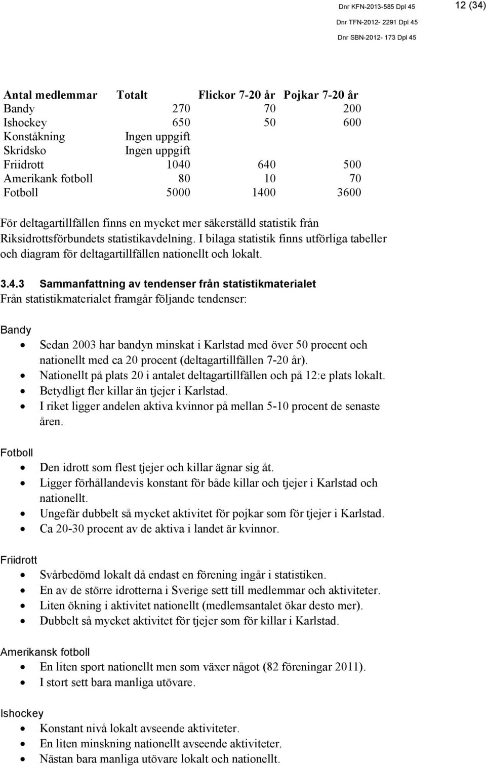 I bilaga statistik finns utförliga tabeller och diagram för deltagartillfällen nationellt och lokalt. 3.4.