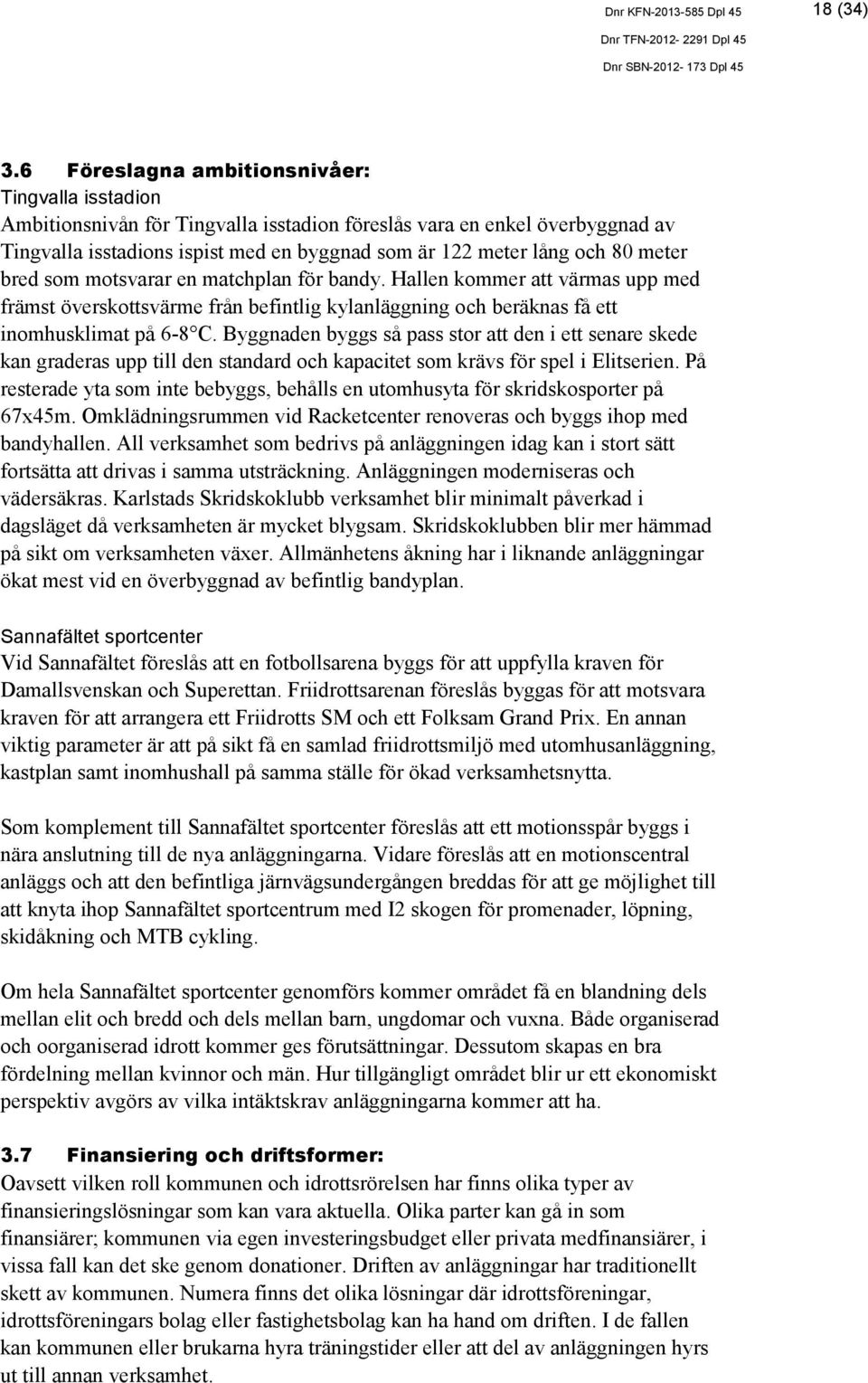 meter bred som motsvarar en matchplan för bandy. Hallen kommer att värmas upp med främst överskottsvärme från befintlig kylanläggning och beräknas få ett inomhusklimat på 6-8 C.