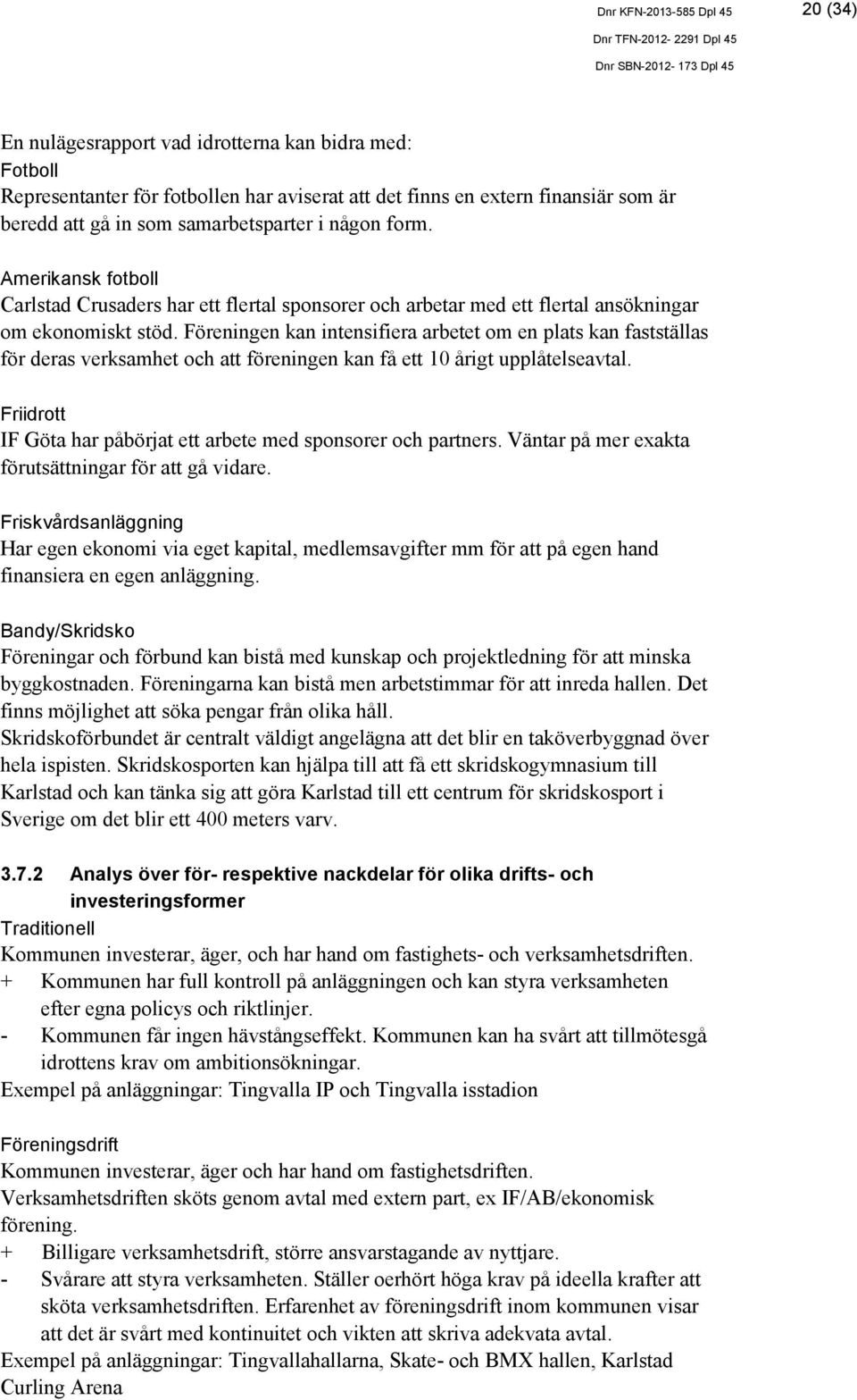 Föreningen kan intensifiera arbetet om en plats kan fastställas för deras verksamhet och att föreningen kan få ett 10 årigt upplåtelseavtal.