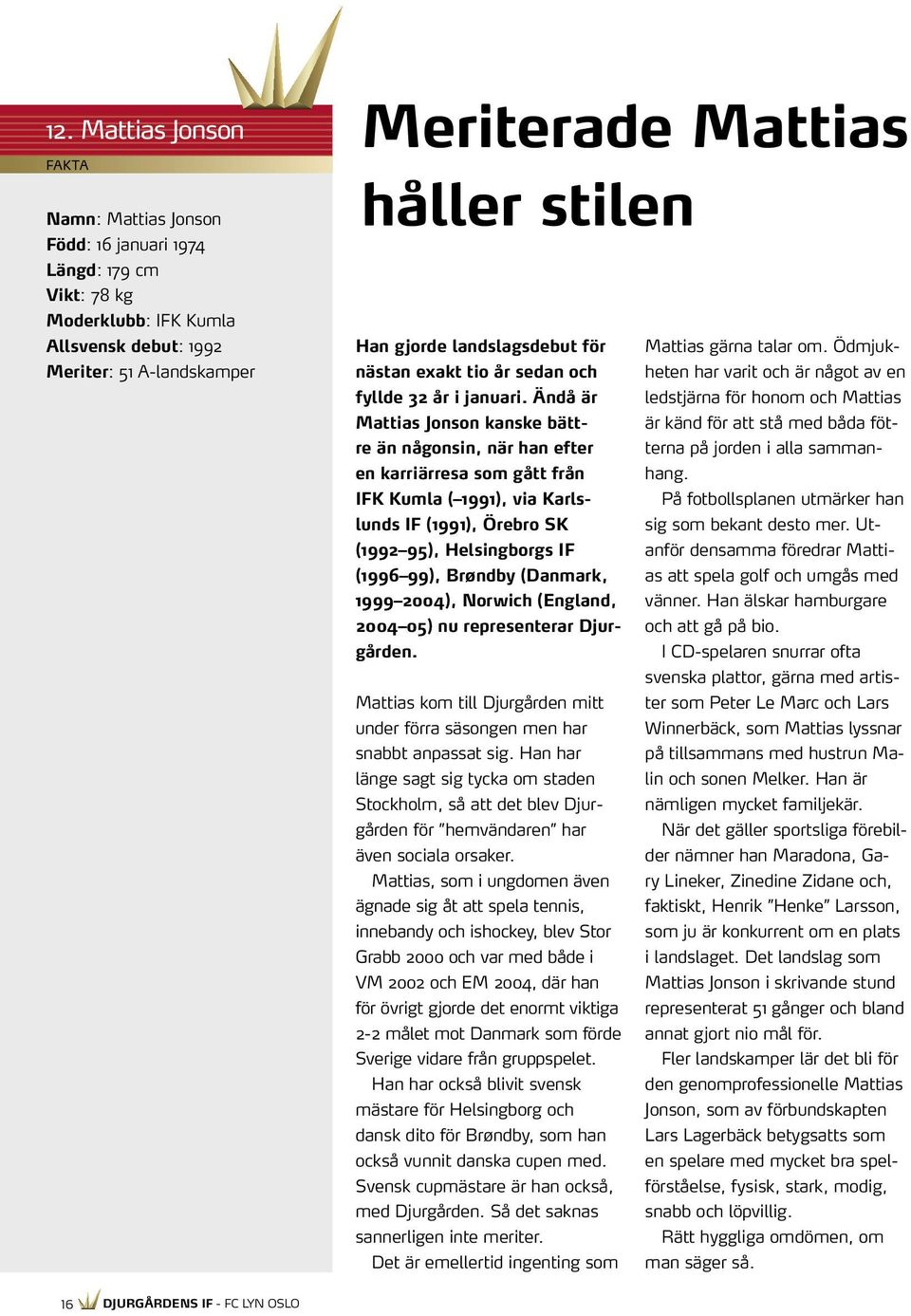 Ändå är Mattias Jonson kanske bättre än någonsin, när han efter en karriärresa som gått från IFK Kumla ( 1991), via Karlslunds IF (1991), Örebro SK (1992 95), Helsingborgs IF (1996 99), Brøndby