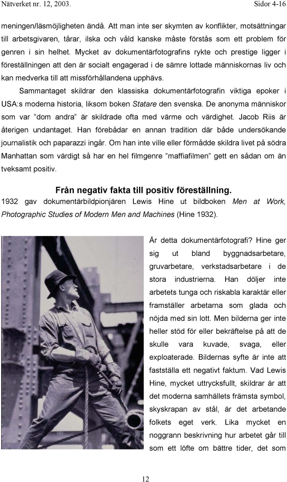 Sammantaget skildrar den klassiska dokumentärfotografin viktiga epoker i USA:s moderna historia, liksom boken Statare den svenska.