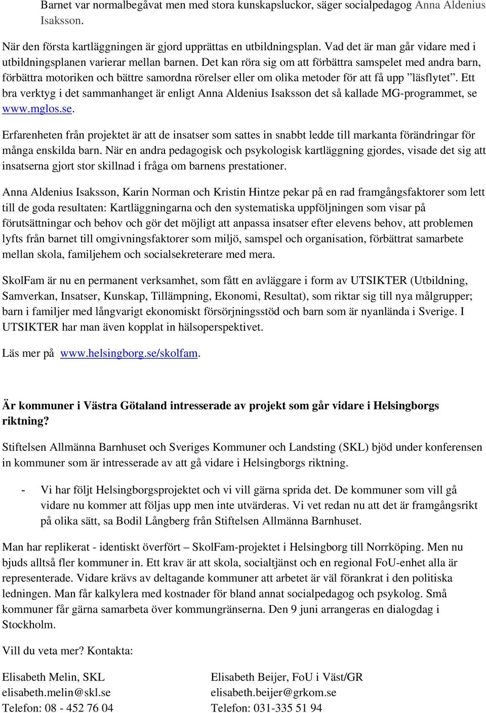 Det kan röra sig om att förbättra samspelet med andra barn, förbättra motoriken och bättre samordna rörelser eller om olika metoder för att få upp läsflytet.