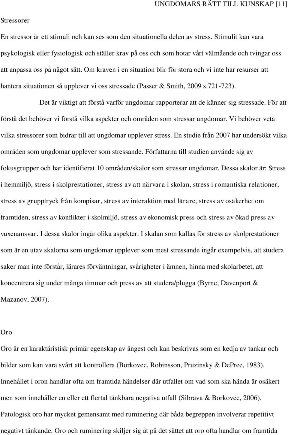 Om kraven i en situation blir för stora och vi inte har resurser att hantera situationen så upplever vi oss stressade (Passer & Smith, 2009 s.721-723).