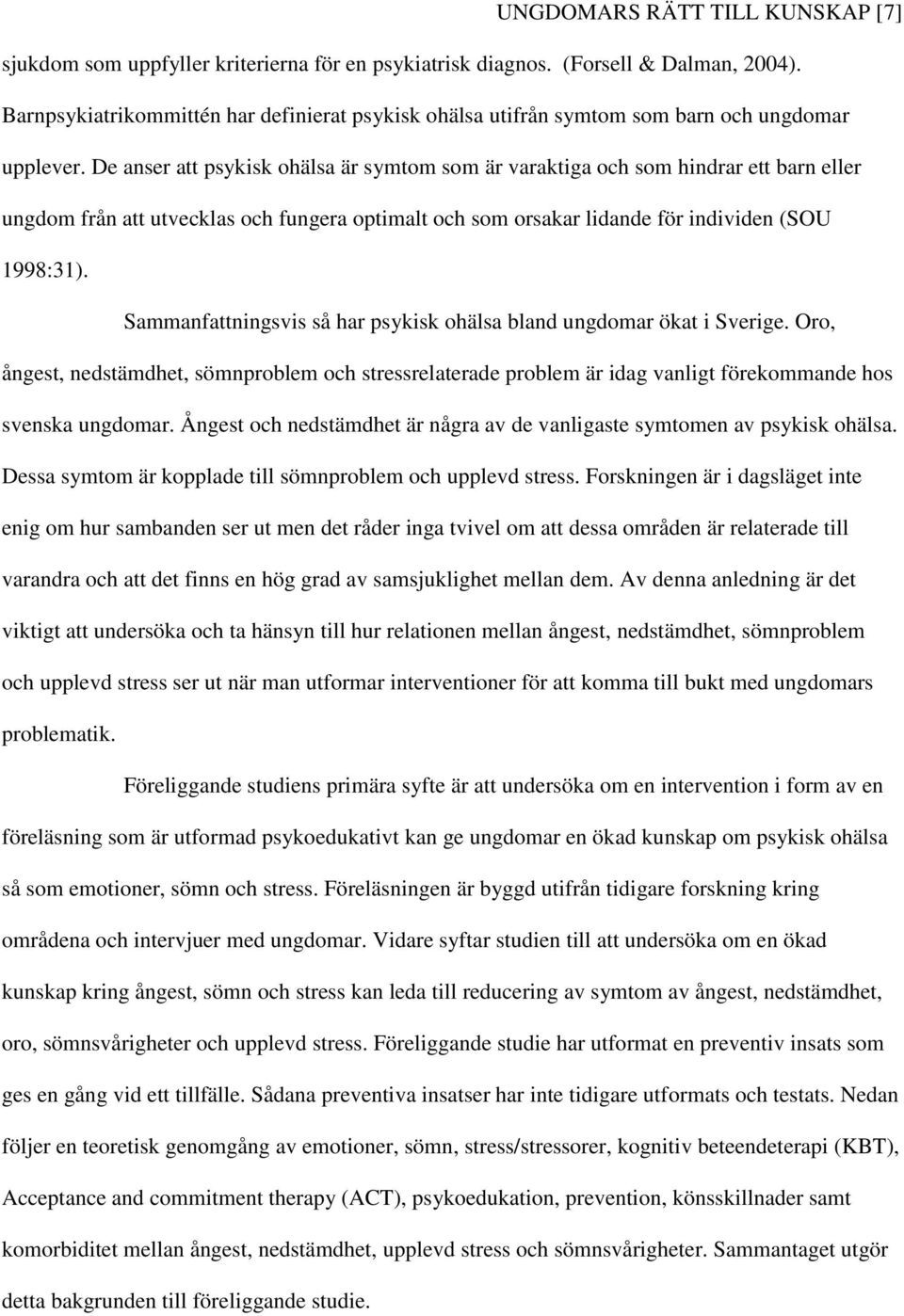 De anser att psykisk ohälsa är symtom som är varaktiga och som hindrar ett barn eller ungdom från att utvecklas och fungera optimalt och som orsakar lidande för individen (SOU 1998:31).